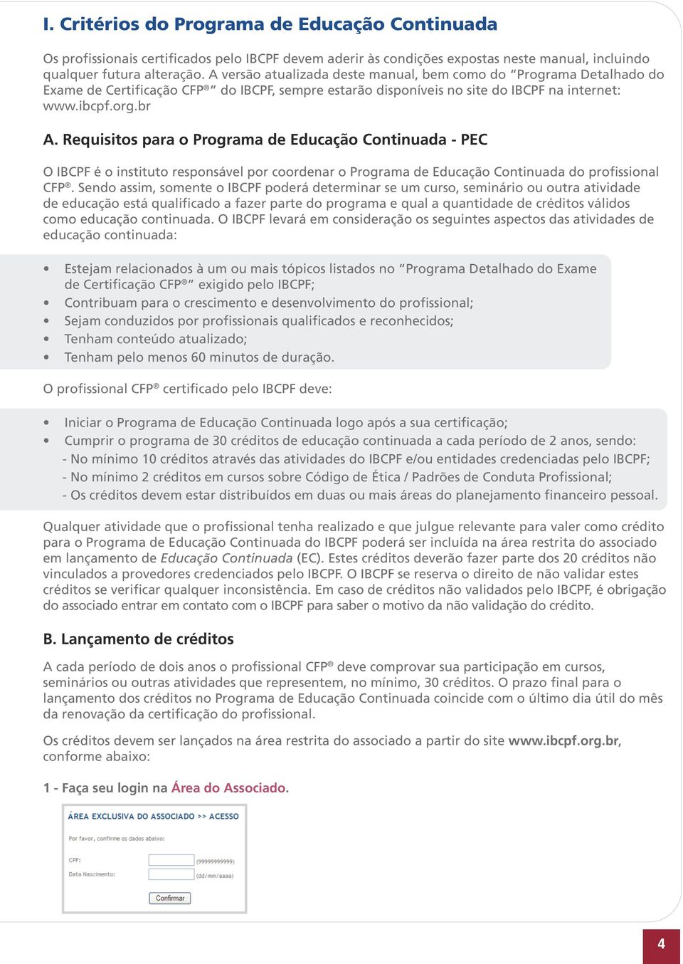 Requisitos para o Programa de Educação Continuada - PEC O IBCPF é o instituto responsável por coordenar o Programa de Educação Continuada do profissional CFP.