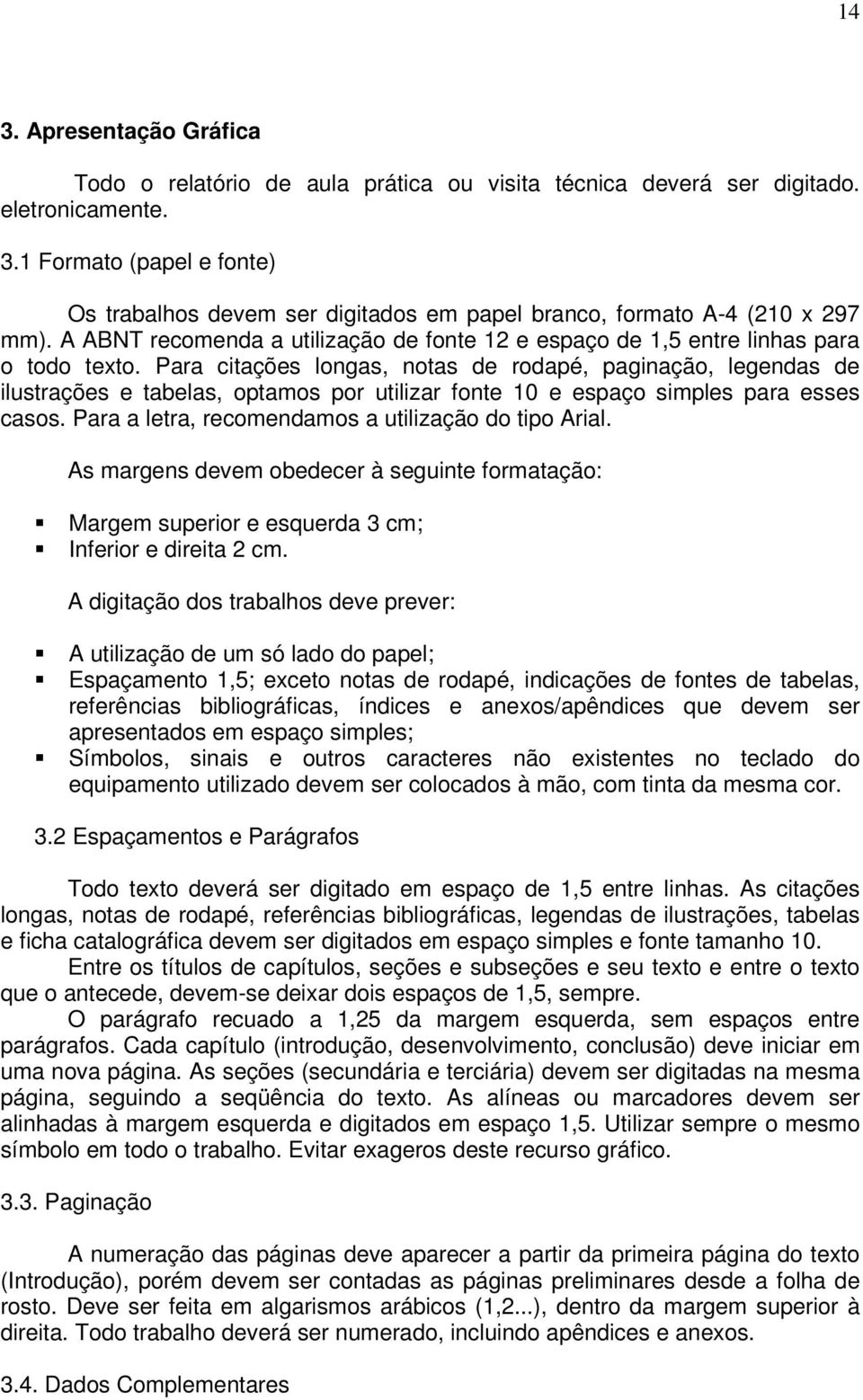 Para citações longas, notas de rodapé, paginação, legendas de ilustrações e tabelas, optamos por utilizar fonte 10 e espaço simples para esses casos.