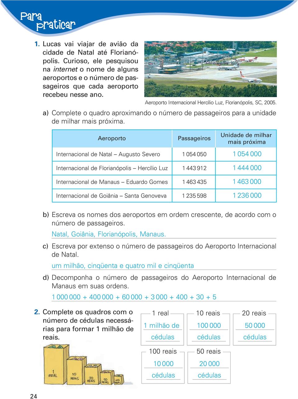 a) Complete o quadro aproximando o número de passageiros para a unidade de milhar mais próxima. Aeroporto Aeroporto Internacional Hercílio Luz, Florianópolis, SC, 2005.