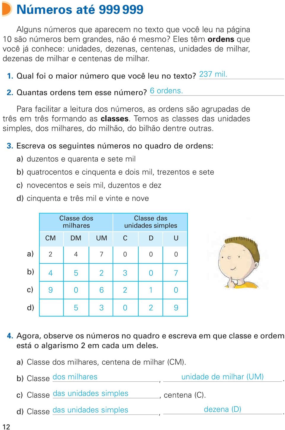 7 mil. 2. Quantas ordens tem esse número? 6 ordens. Para facilitar a leitura dos números, as ordens são agrupadas de três em três formando as classes.