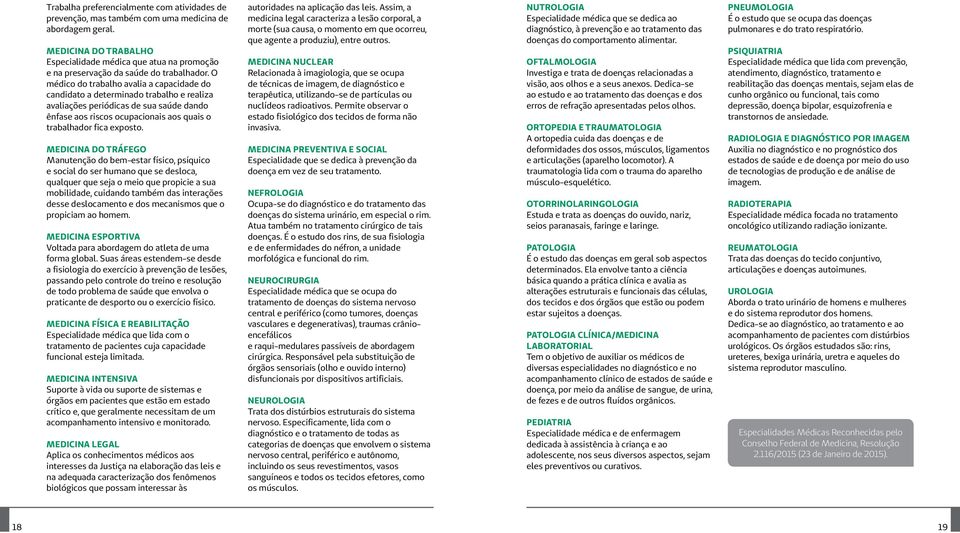 O médico do trabalho avalia a capacidade do candidato a determinado trabalho e realiza avaliações periódicas de sua saúde dando ênfase aos riscos ocupacionais aos quais o trabalhador fica exposto.