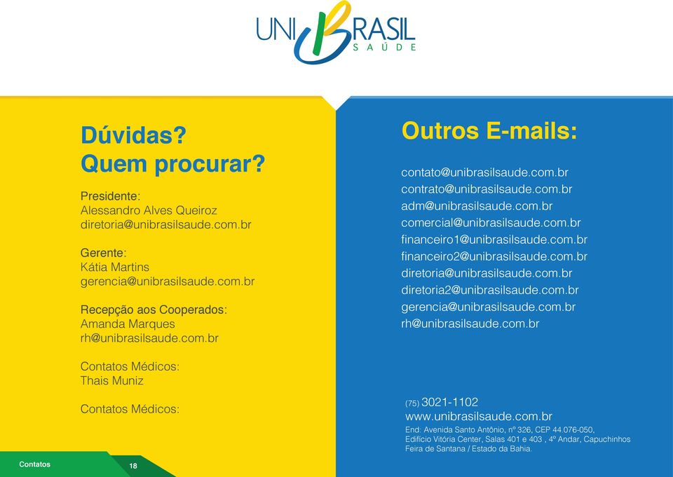 com.br financeiro2@unibrasilsaude.com.br diretoria@unibrasilsaude.com.br diretoria2@unibrasilsaude.com.br gerencia@unibrasilsaude.com.br rh@unibrasilsaude.com.br (75) 3021-1102 www.unibrasilsaude.com.br End: Avenida Santo Antônio, nº 326, CEP 44.