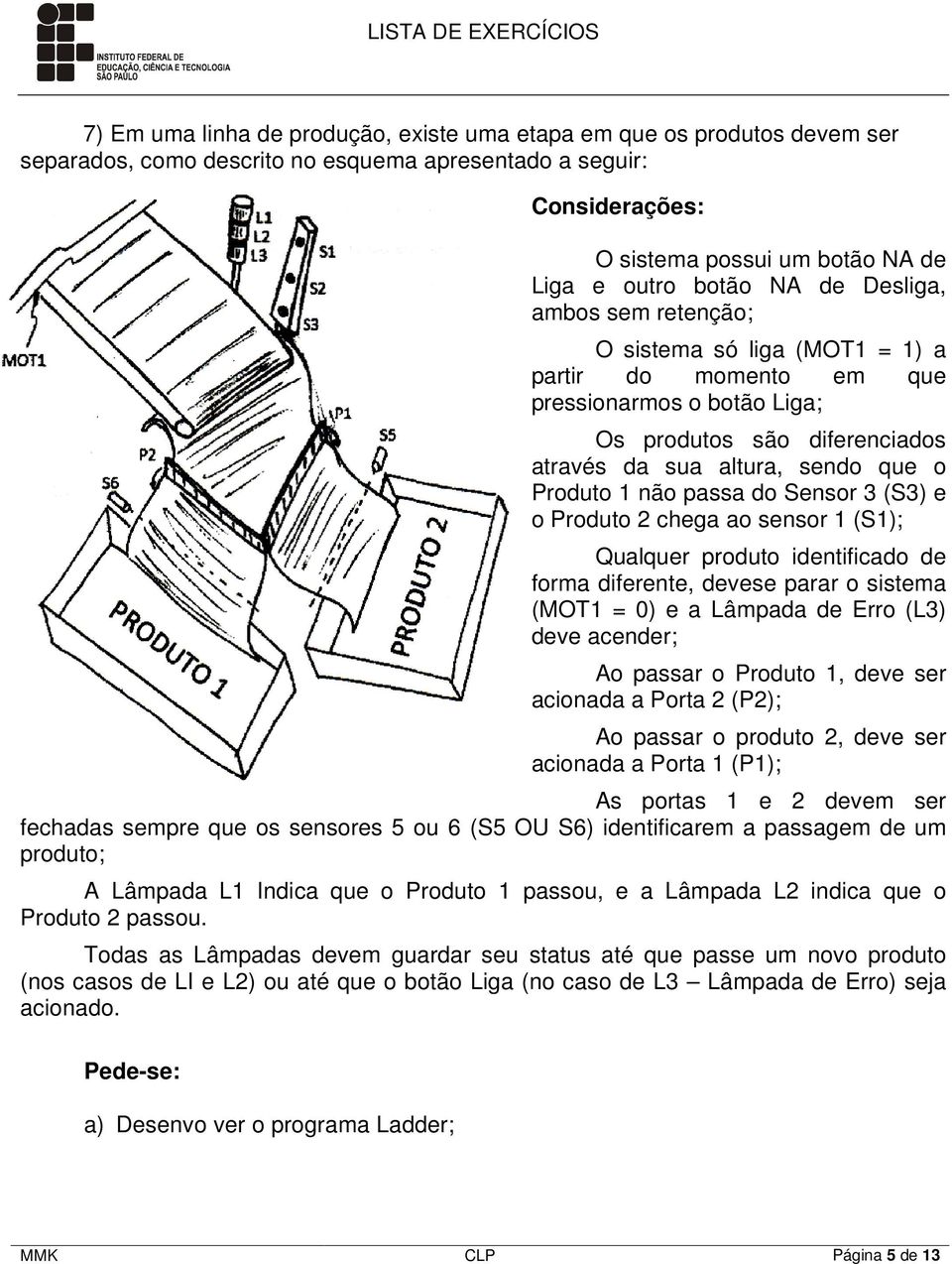 passa do Sensor 3 (S3) e o Produto 2 chega ao sensor 1 (S1); Qualquer produto identificado de forma diferente, devese parar o sistema (MOT1 = 0) e a Lâmpada de Erro (L3) deve acender; Ao passar o