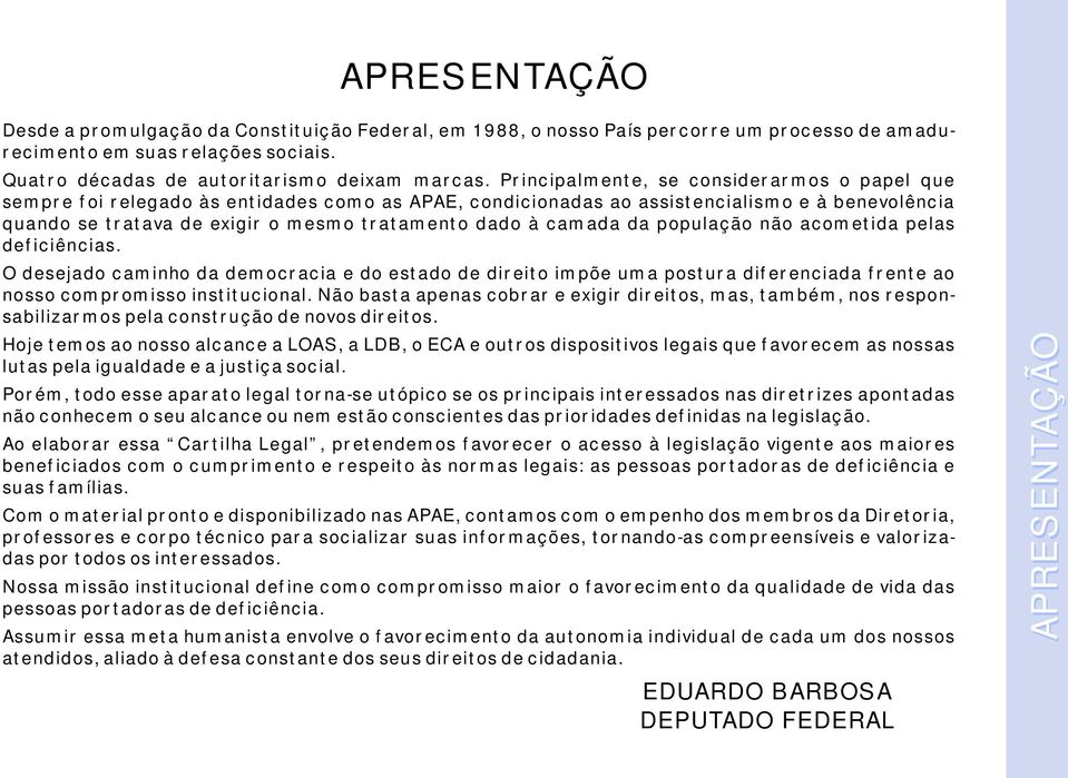 camada da população não acometida pelas deficiências. O desejado caminho da democracia e do estado de direito impõe uma postura diferenciada frente ao nosso compromisso institucional.