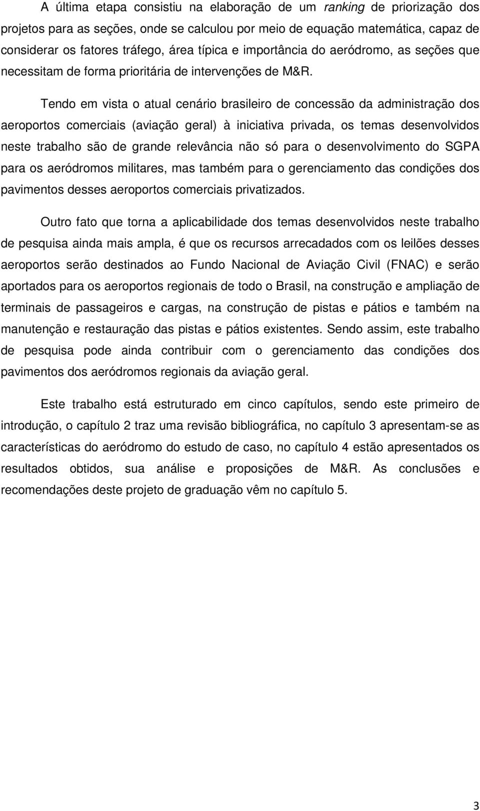 Tendo em vista o atual cenário brasileiro de concessão da administração dos aeroportos comerciais (aviação geral) à iniciativa privada, os temas desenvolvidos neste trabalho são de grande relevância