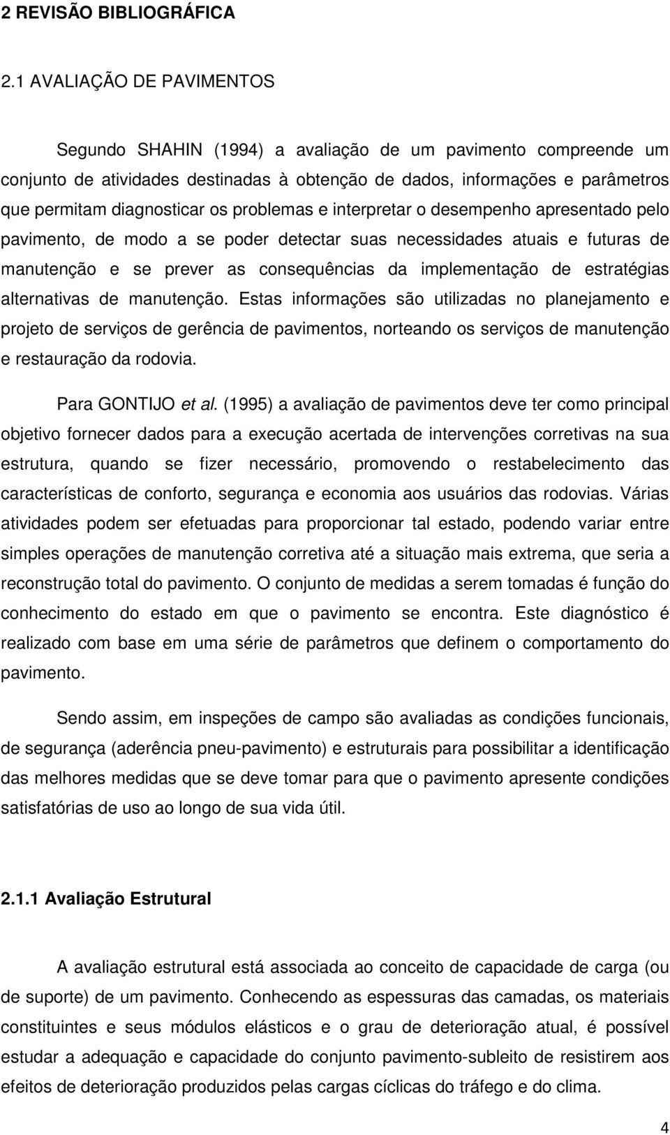 problemas e interpretar o desempenho apresentado pelo pavimento, de modo a se poder detectar suas necessidades atuais e futuras de manutenção e se prever as consequências da implementação de