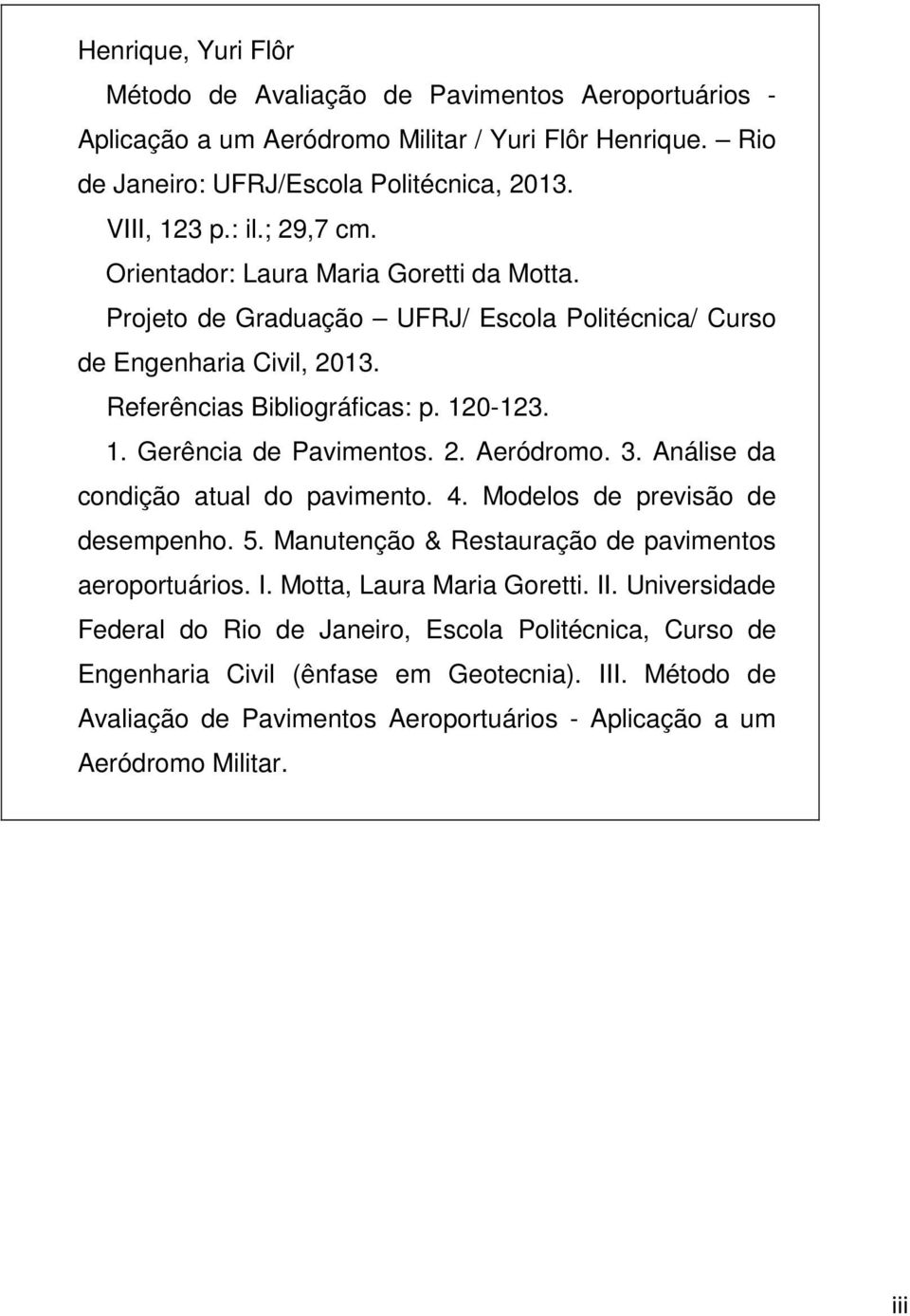 2. Aeródromo. 3. Análise da condição atual do pavimento. 4. Modelos de previsão de desempenho. 5. Manutenção & Restauração de pavimentos aeroportuários. I. Motta, Laura Maria Goretti. II.