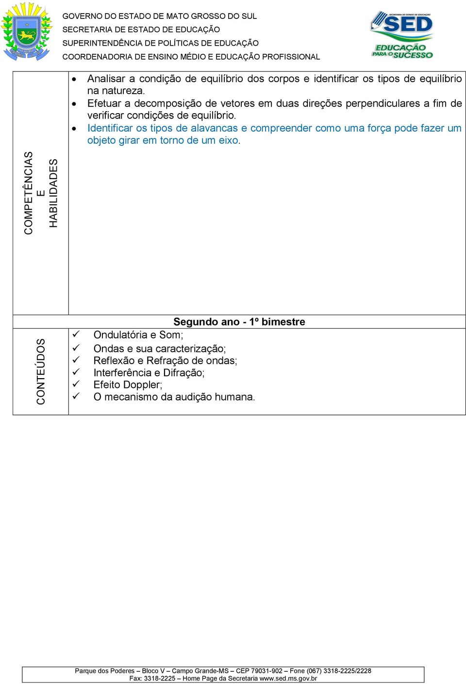 fetuar a decomposição de vetores em duas direções perpendiculares a fim de verificar condições de equilíbrio.