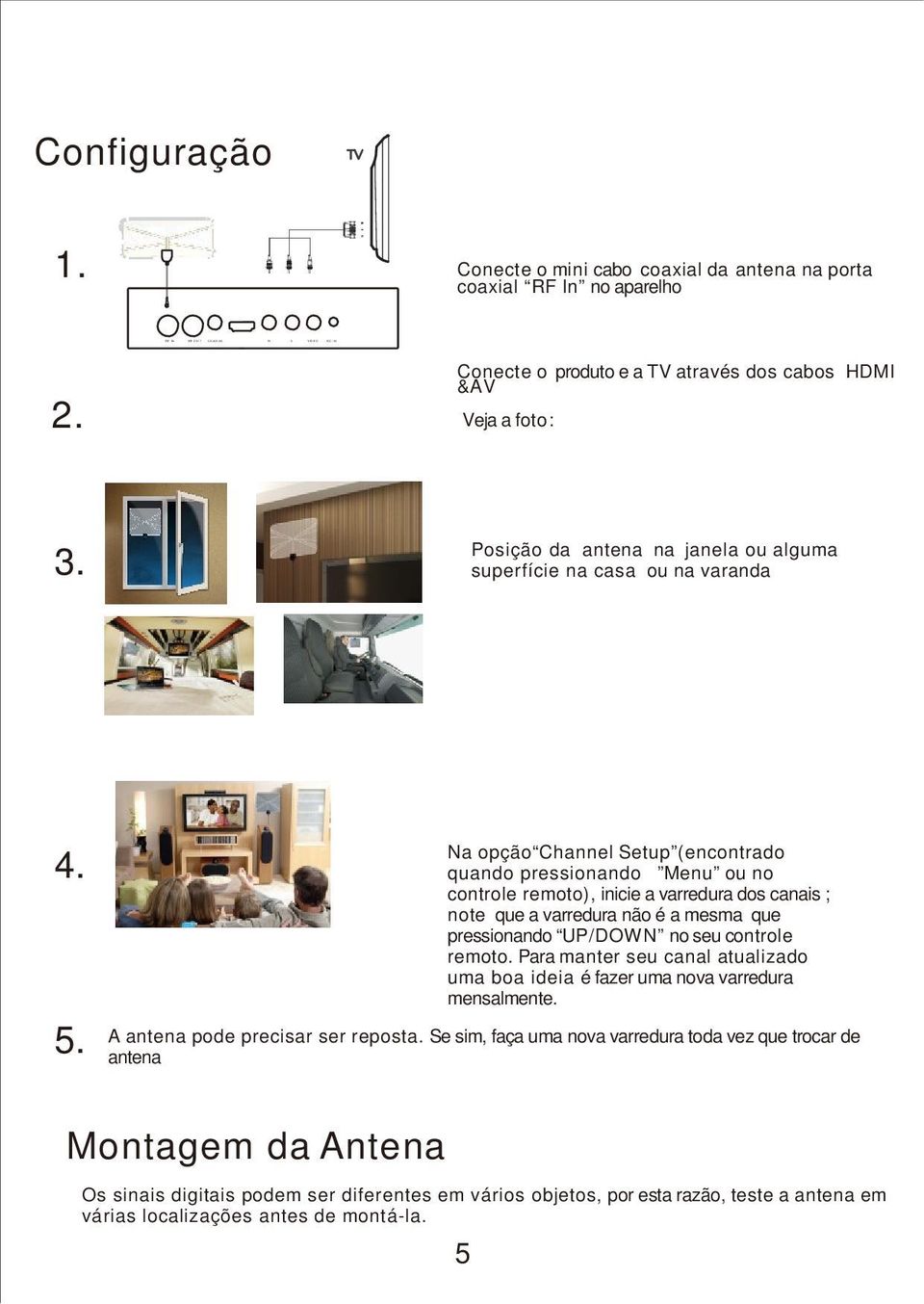 Na opção Channel Setup (encontrado quando pressionando Menu ou no controle remoto), inicie a varredura dos canais ; note que a varredura não é a mesma que pressionando UP/DOWN no seu controle remoto.