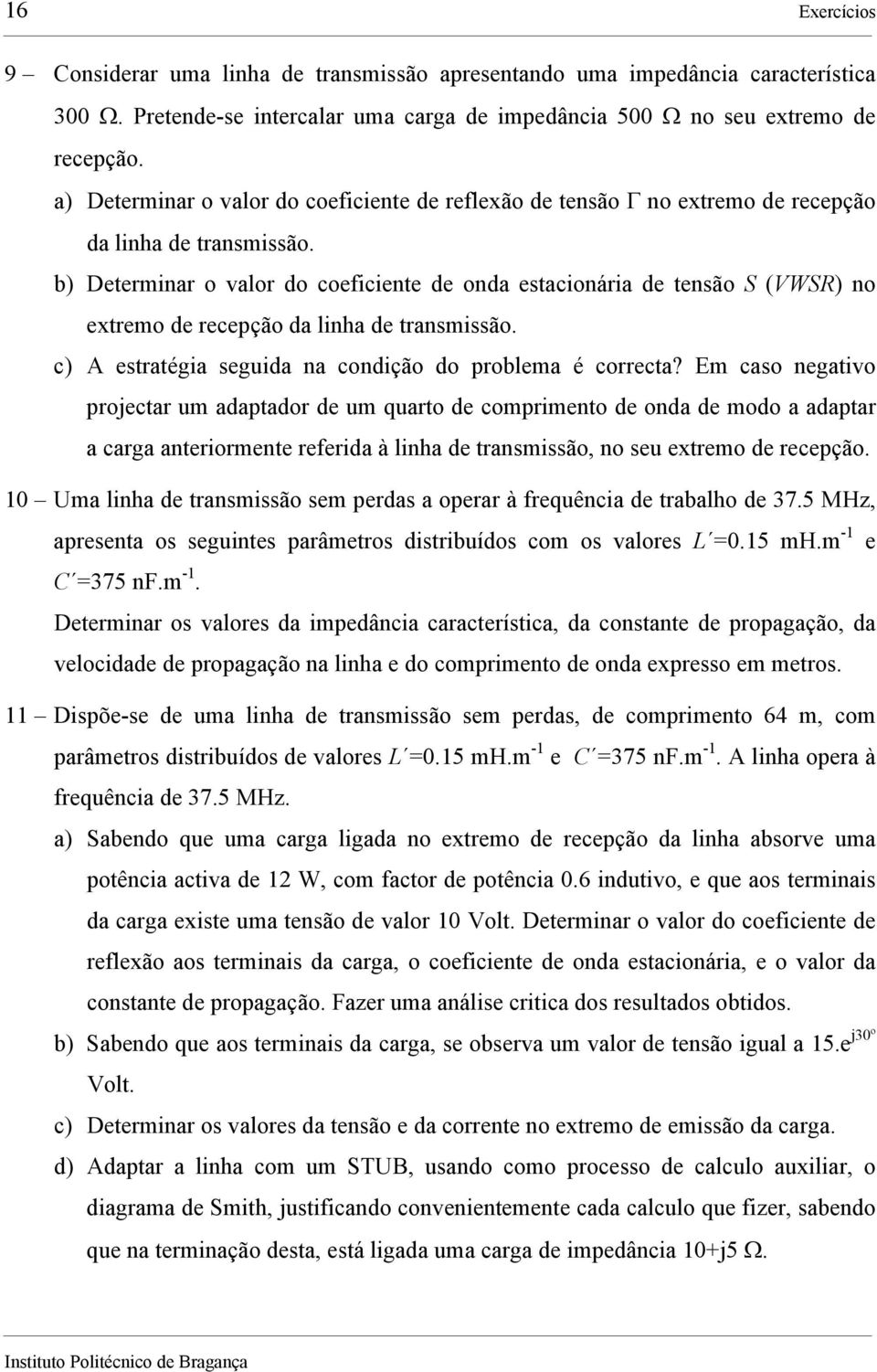 b) Determinar o valor do coeficiente de onda estacionária de tensão S (VWSR) no extremo de recepção da linha de transmissão. c) A estratégia seguida na condição do problema é correcta?