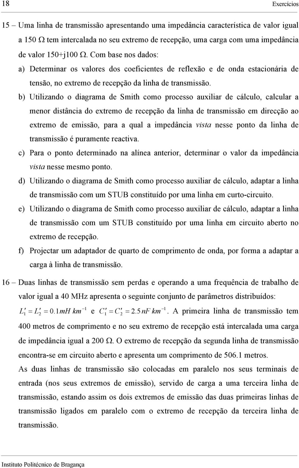 b) Utilizando o diagrama de Smith como processo auxiliar de cálculo, calcular a menor distância do extremo de recepção da linha de transmissão em direcção ao extremo de emissão, para a qual a