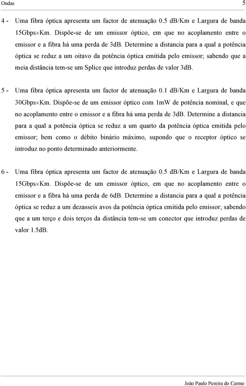 Determine a distancia para a qual a potência óptica se reduz a um oitavo da potência óptica emitida pelo emissor; sabendo que a meia distância tem-se um Splice que introduz perdas de valor 3dB.