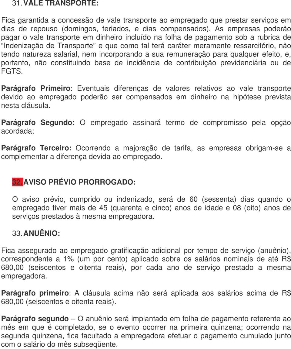 natureza salarial, nem incorporando a sua remuneração para qualquer efeito, e, portanto, não constituindo base de incidência de contribuição previdenciária ou de FGTS.