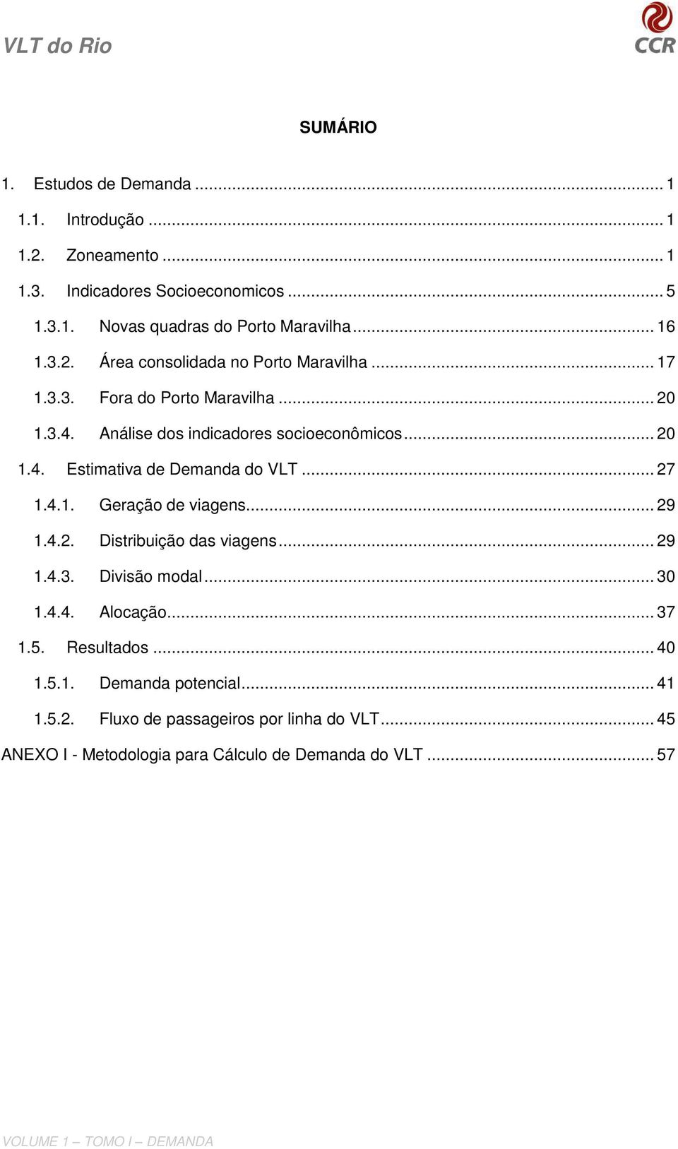 .. 27 1.4.1. Geração de viagens... 29 1.4.2. Distribuição das viagens... 29 1.4.3. Divisão modal... 30 1.4.4. Alocação... 37 1.5. Resultados... 40 1.5.1. Demanda potencial.