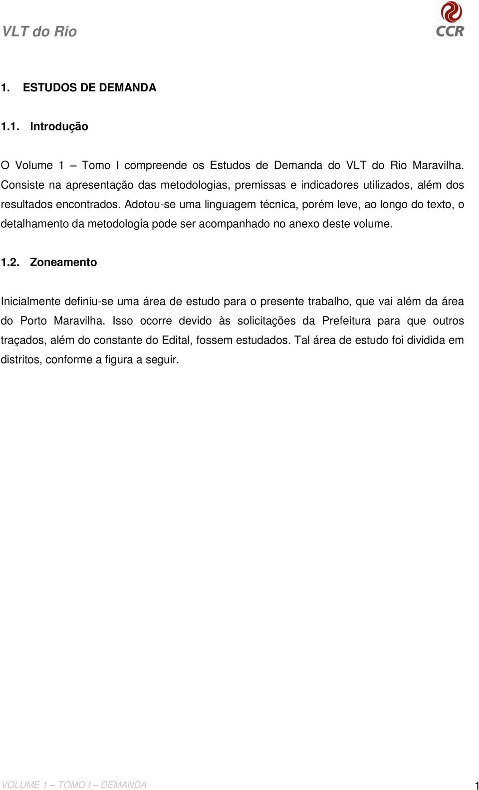 Adotou-se uma linguagem técnica, porém leve, ao longo do texto, o detalhamento da metodologia pode ser acompanhado no anexo deste volume. 1.2.