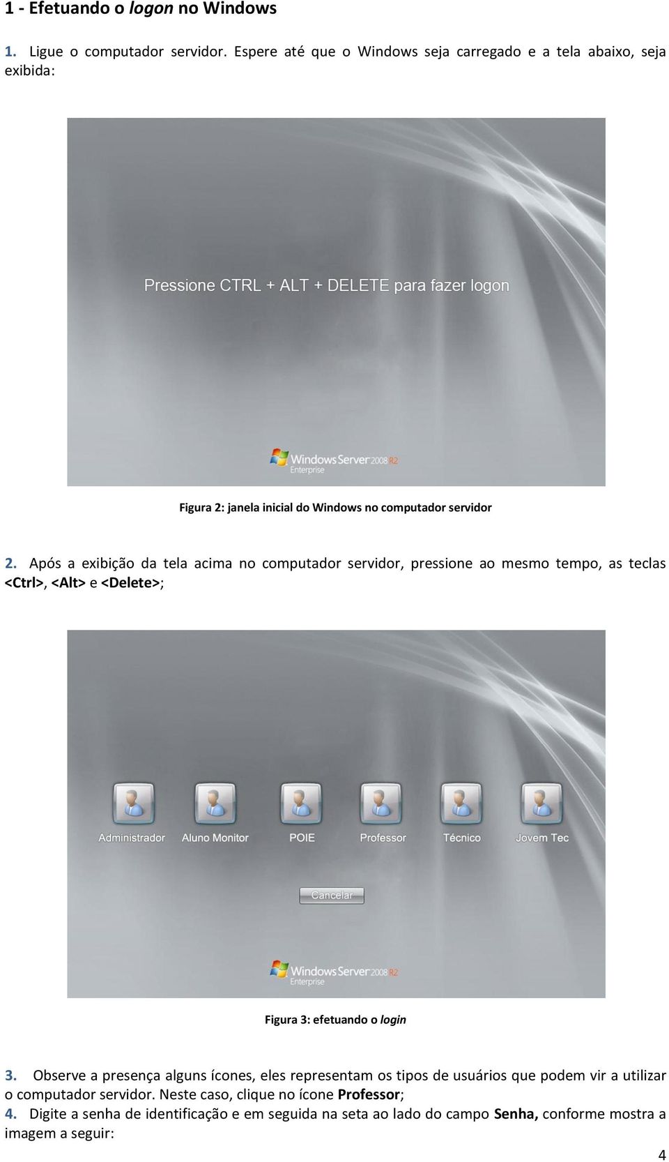 Após a exibição da tela acima no computador servidor, pressione ao mesmo tempo, as teclas <Ctrl>, <Alt> e <Delete>; Figura 3: efetuando o login 3.
