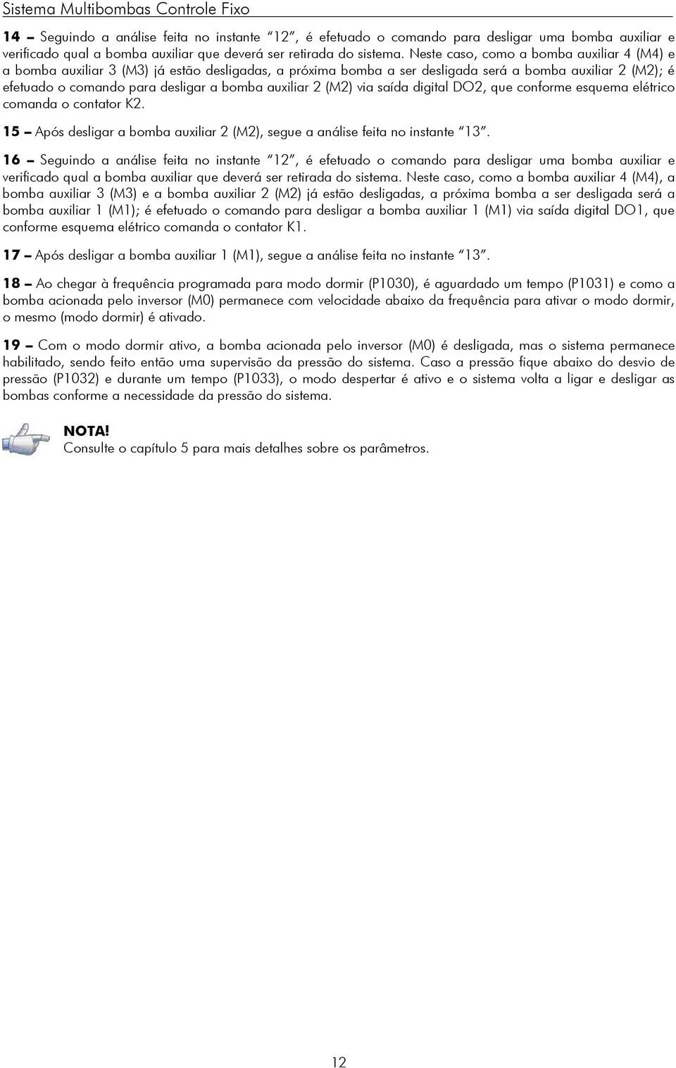 Neste caso, como a bomba auxiliar 4 (M4) e a bomba auxiliar 3 (M3) já estão desligadas, a próxima bomba a ser desligada será a bomba auxiliar 2 (M2); é efetuado o comando para desligar a bomba