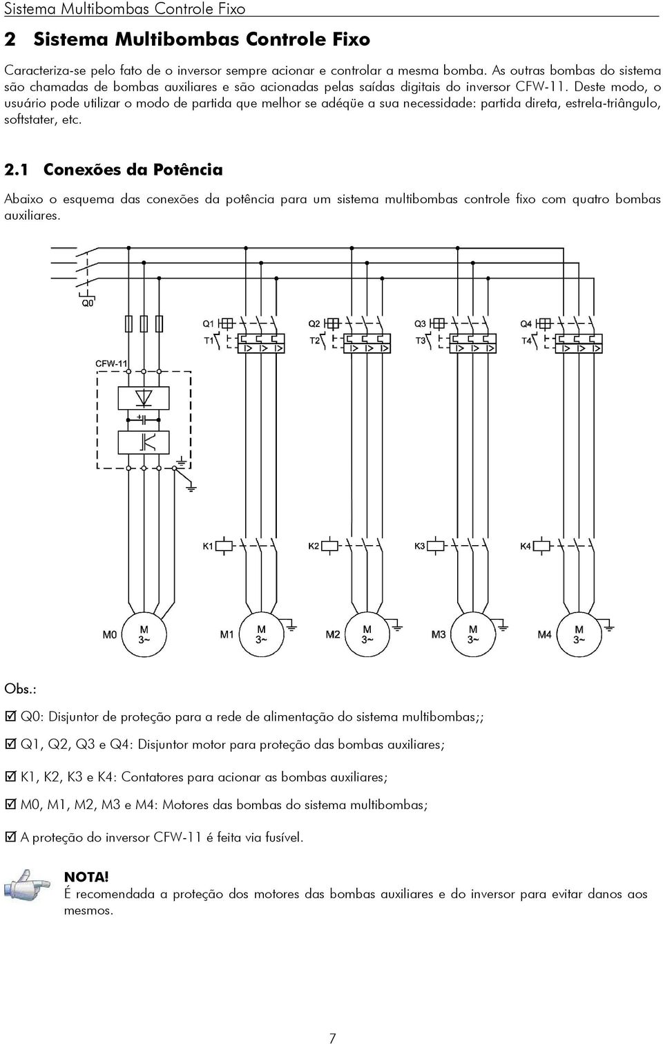 Deste modo, o usuário pode utilizar o modo de partida que melhor se adéqüe a sua necessidade: partida direta, estrela-triângulo, softstater, etc. 2.