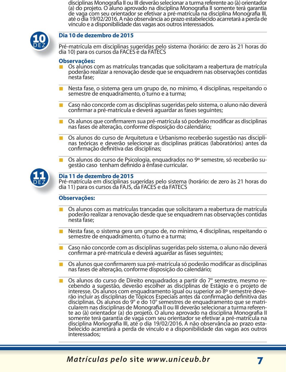 A não observância ao prazo estabelecido acarretará a perda de vínculo e a disponibilidade das vagas aos outros interessados.