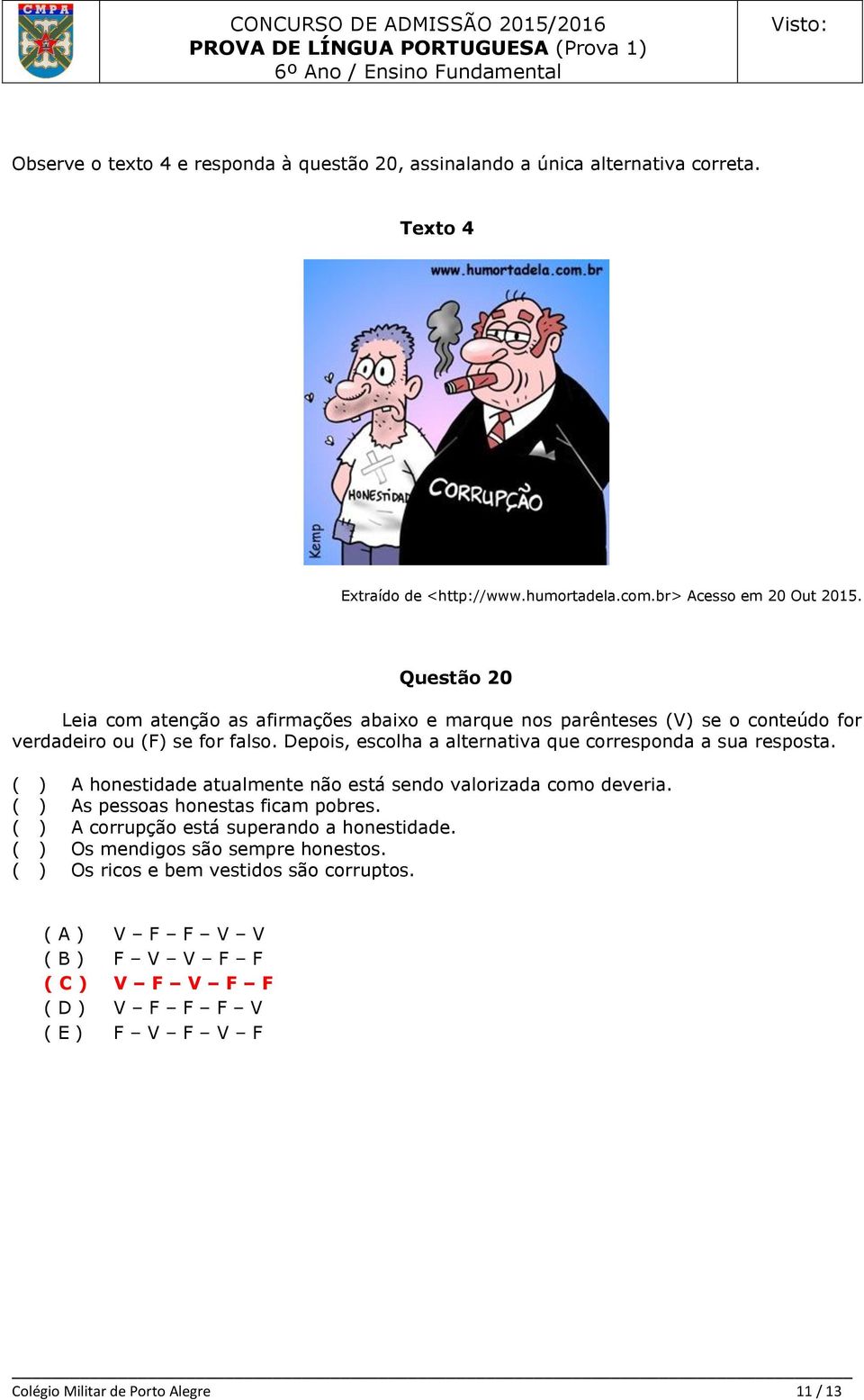 Depois, escolha a alternativa que corresponda a sua resposta. ( ) A honestidade atualmente não está sendo valorizada como deveria. ( ) As pessoas honestas ficam pobres.