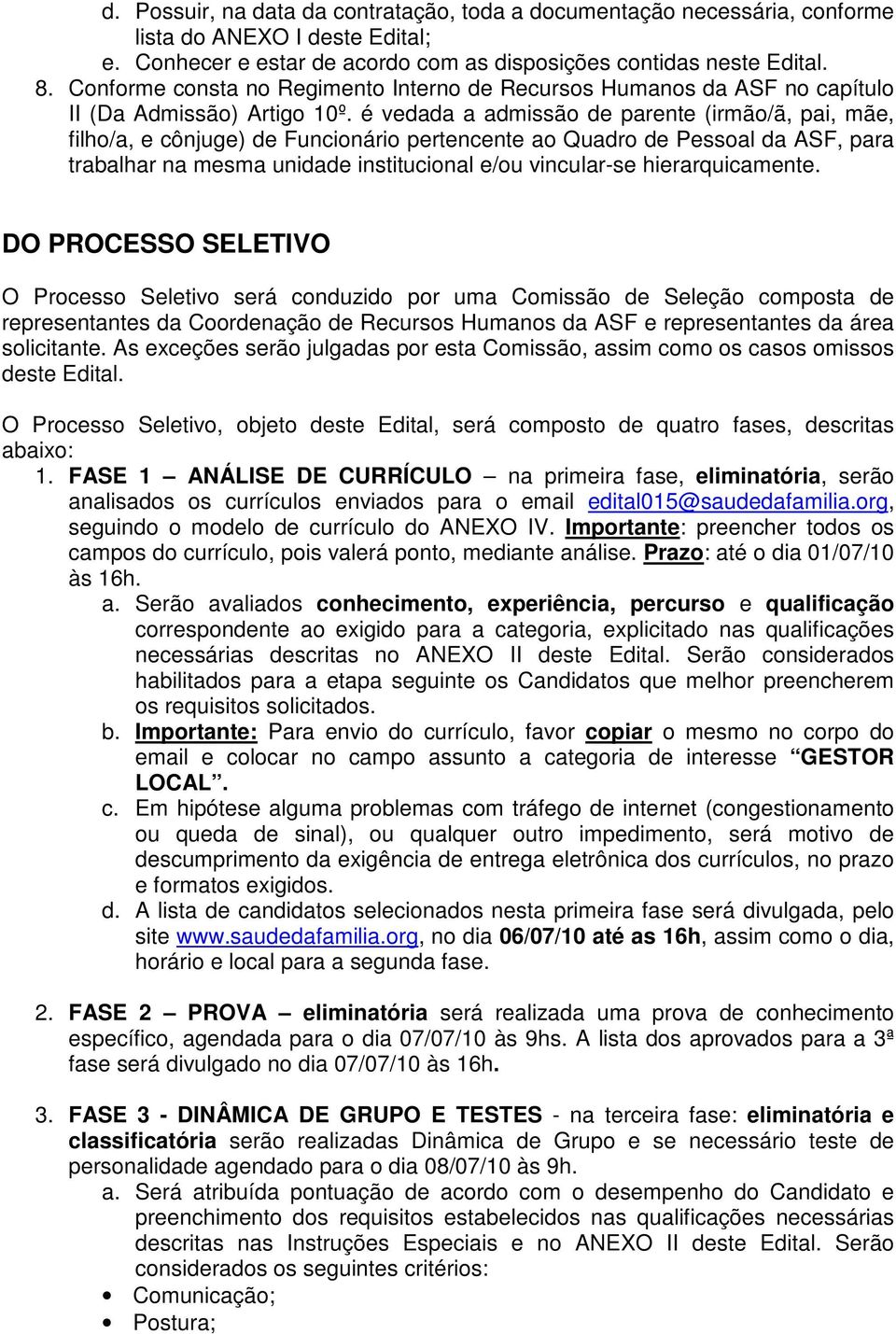 é vedada a admissão de parente (irmão/ã, pai, mãe, filho/a, e cônjuge) de Funcionário pertencente ao Quadro de Pessoal da ASF, para trabalhar na mesma unidade institucional e/ou vincular-se