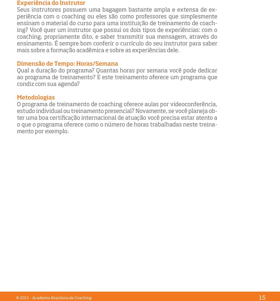 É sempre bom conferir o currículo do seu instrutor para saber mais sobre a formação acadêmica e sobre as experiências dele. Dimensão de Tempo: Horas/Semana Qual a duração do programa?