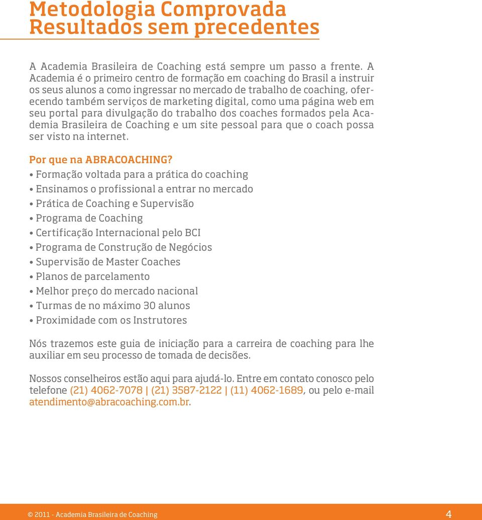 uma página web em seu portal para divulgação do trabalho dos coaches formados pela Academia Brasileira de Coaching e um site pessoal para que o coach possa ser visto na internet.