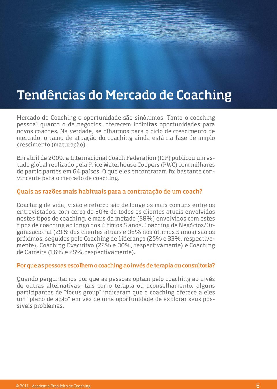 Em abril de 2009, a Internacional Coach Federation (ICF) publicou um estudo global realizado pela Price Waterhouse Coopers (PWC) com milhares de participantes em 64 países.