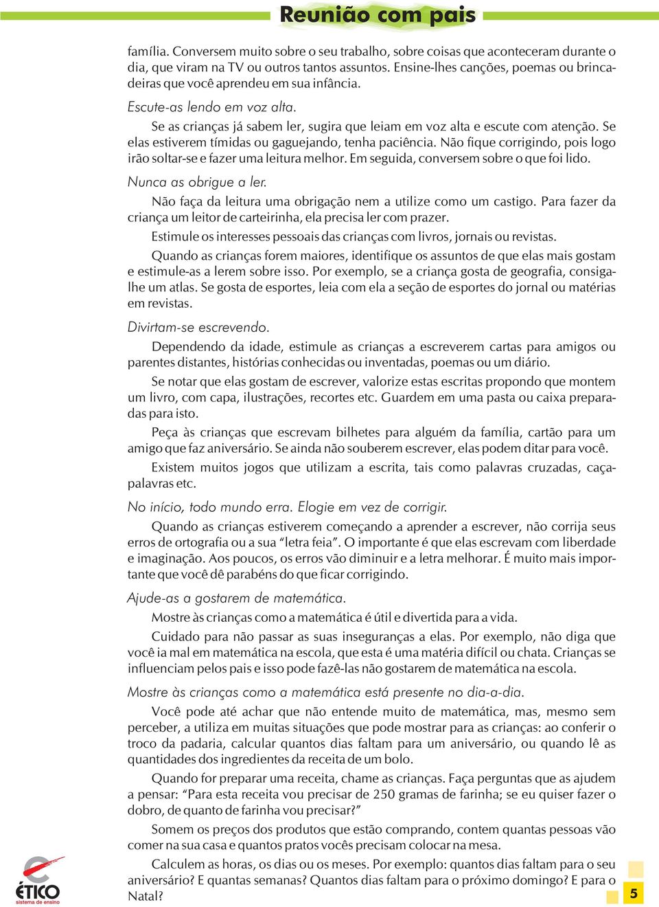 Se elas estiverem tímidas ou gaguejando, tenha paciência. Não fique corrigindo, pois logo irão soltar-se e fazer uma leitura melhor. Em seguida, conversem sobre o que foi lido. Nunca as obrigue a ler.