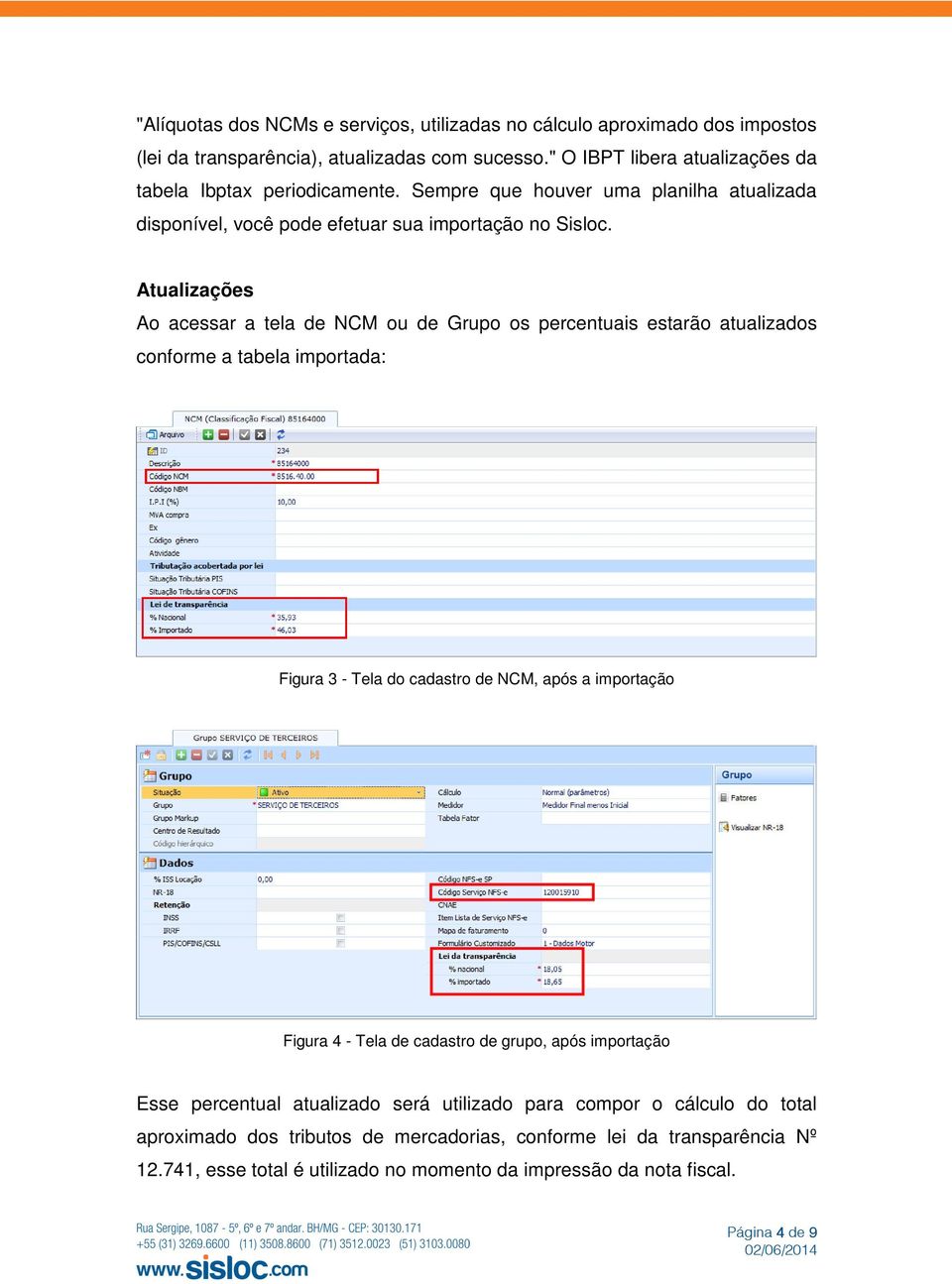 Atualizações Ao acessar a tela de NCM ou de Grupo os percentuais estarão atualizados conforme a tabela importada: Figura 3 - Tela do cadastro de NCM, após a importação Figura 4 - Tela