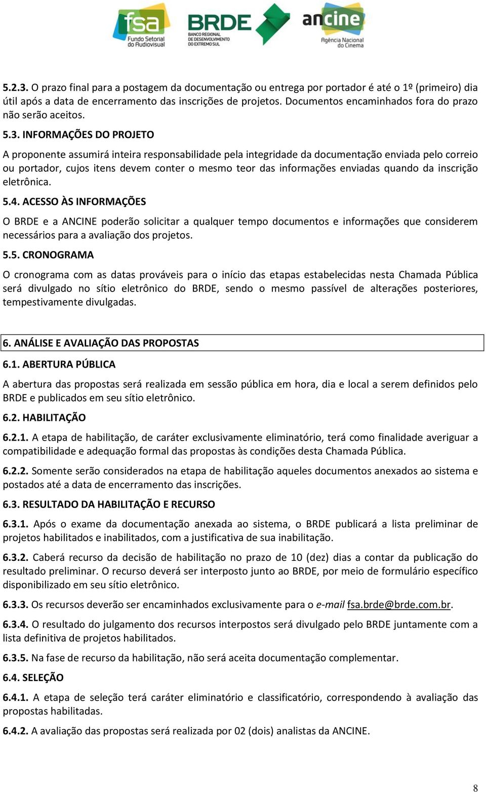 INFORMAÇÕES DO PROJETO A proponente assumirá inteira responsabilidade pela integridade da documentação enviada pelo correio ou portador, cujos itens devem conter o mesmo teor das informações enviadas