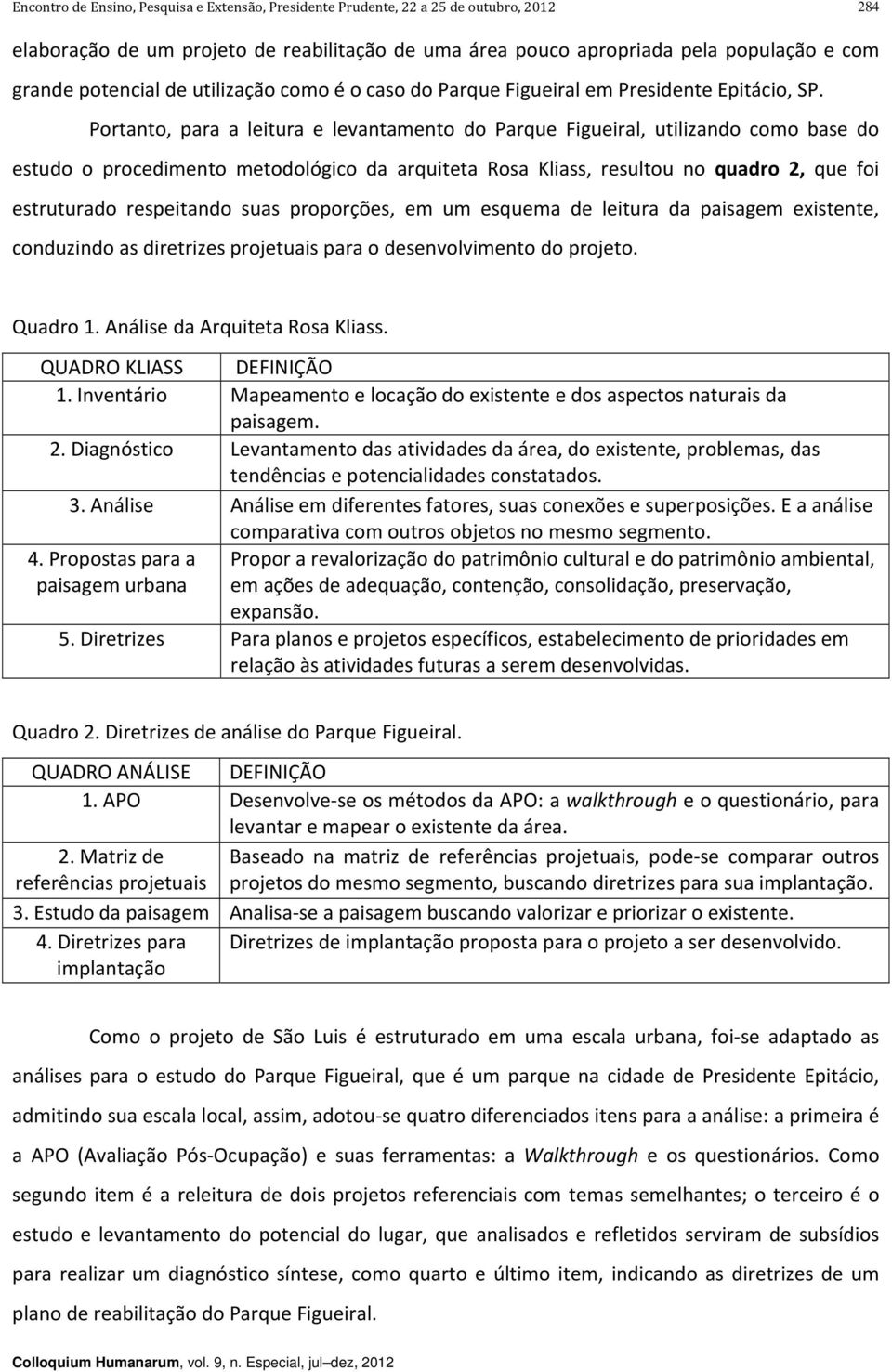 suas proporções, em um esquema de leitura da paisagem existente, conduzindo as diretrizes projetuais para o desenvolvimento do projeto. Quadro 1. Análise da Arquiteta Rosa Kliass.