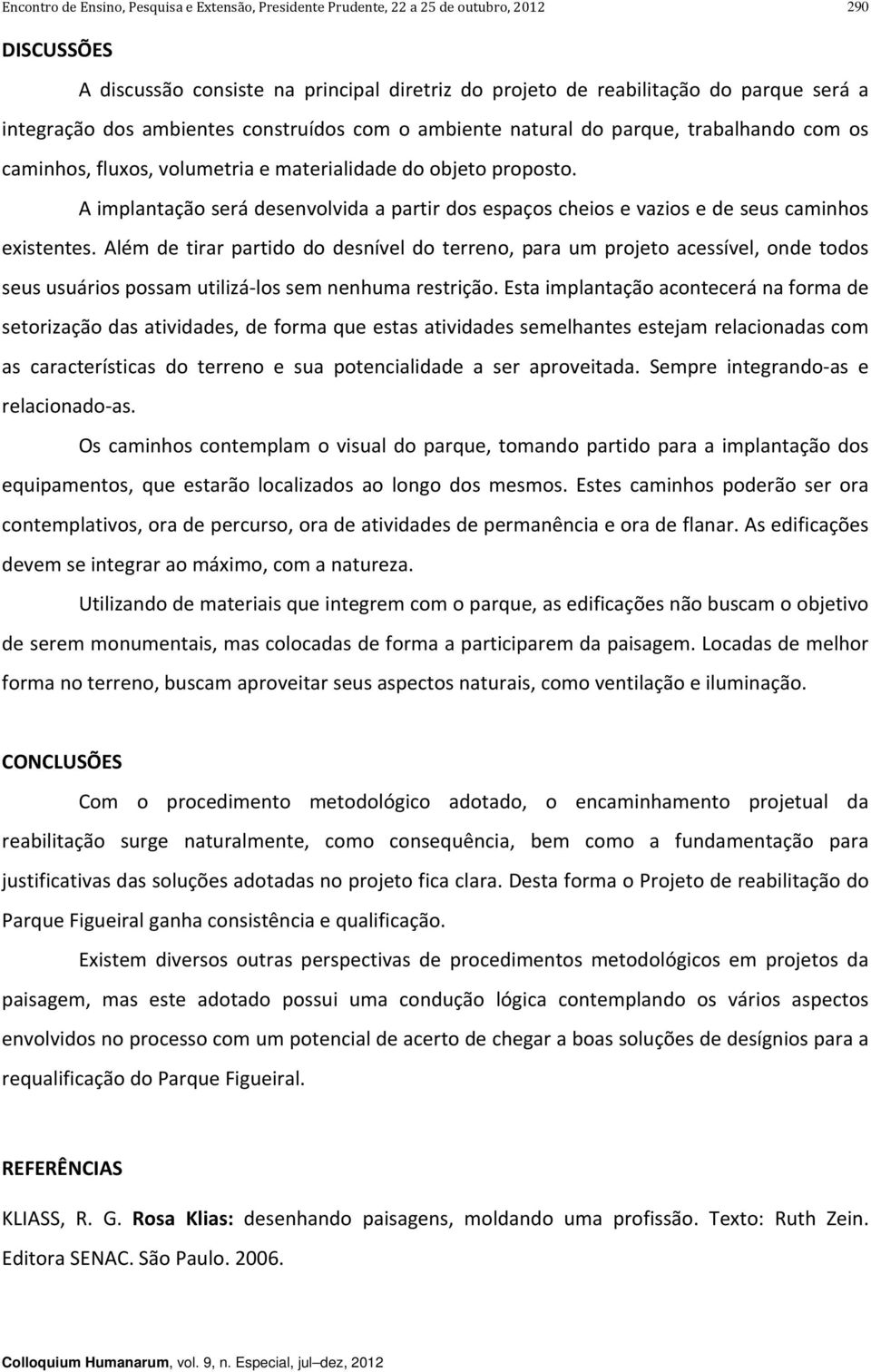 Além de tirar partido do desnível do terreno, para um projeto acessível, onde todos seus usuários possam utilizá los sem nenhuma restrição.