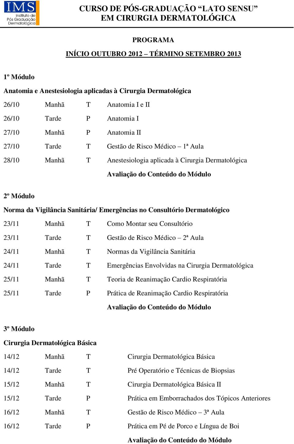 Manhã T Como Montar seu Consultório 23/11 Tarde T Gestão de Risco Médico 2ª Aula 24/11 Manhã T Normas da Vigilância Sanitária 24/11 Tarde T Emergências Envolvidas na Cirurgia Dermatológica 25/11