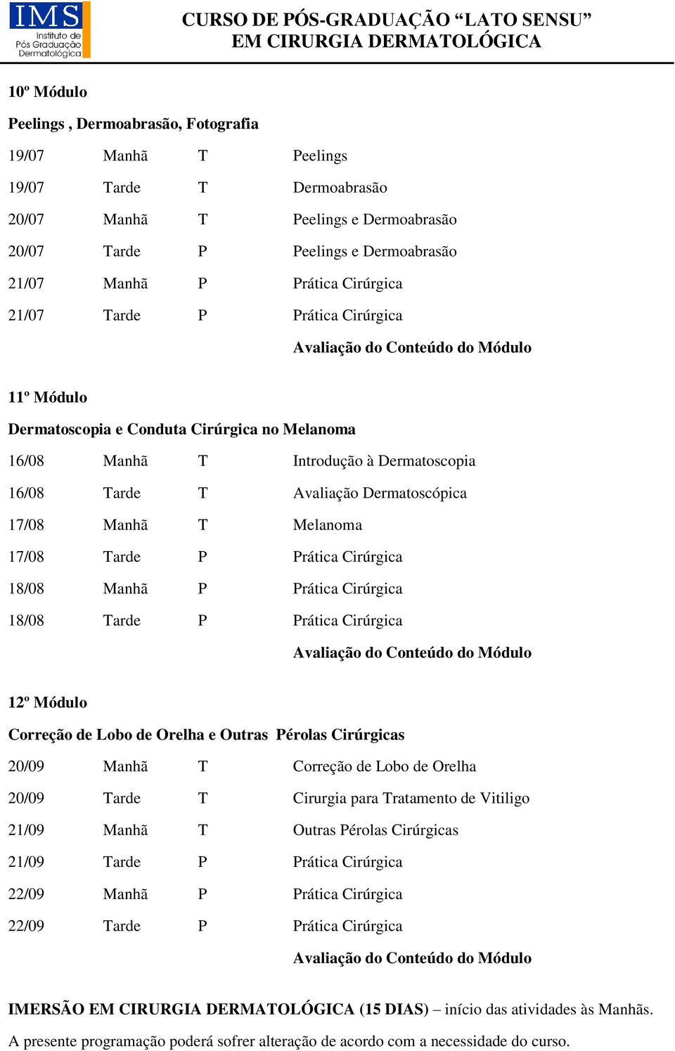 Melanoma 17/08 Tarde P Prática Cirúrgica 18/08 Manhã P Prática Cirúrgica 18/08 Tarde P Prática Cirúrgica 12º Módulo Correção de Lobo de Orelha e Outras Pérolas Cirúrgicas 20/09 Manhã T Correção de