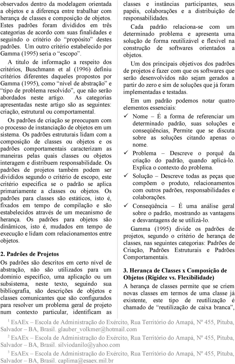 A título de informação a respeito dos critérios, Buschmann et al (996) definiu critérios diferentes daqueles propostos por Gamma (995), como nível de abstração e tipo de problema resolvido, que não