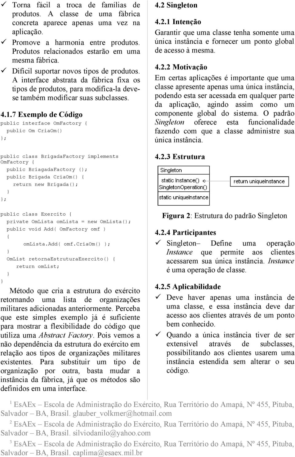 A interface abstrata da fábrica fixa os tipos de produtos, para modifica-la devese também modificar suas subclasses. 4.