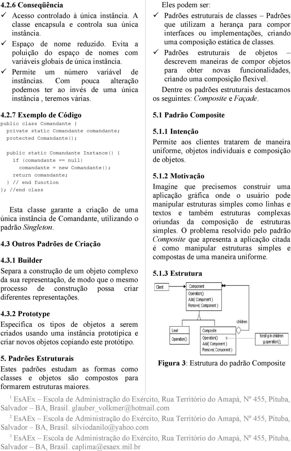 4..7 Exemplo de Código public class Comandante { private static Comandante comandante; protected Comandante(); public static Comandante Instance() { if (comandante == null) comandante = new