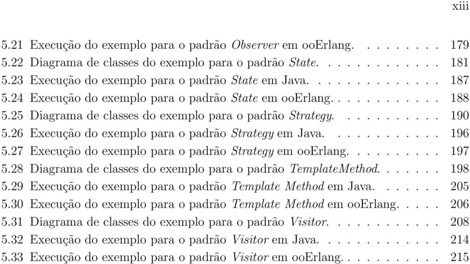 26 Execução do exemplo para o padrão Strategy em Java............ 196 5.27 Execução do exemplo para o padrão Strategy em ooerlang.......... 197 5.