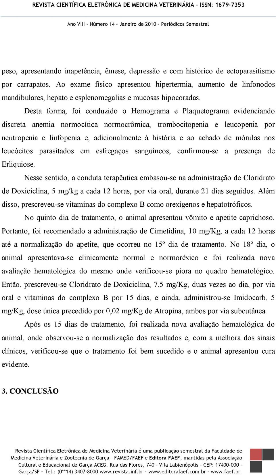 Desta forma, foi conduzido o Hemograma e Plaquetograma evidenciando discreta anemia normocítica normocrômica, trombocitopenia e leucopenia por neutropenia e linfopenia e, adicionalmente à história e