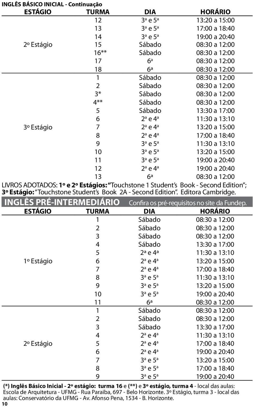 a e 5 a 13:20 a 15:00 11 3 a e 5 a 19:00 a 20:40 12 2 a e 4 a 19:00 a 20:40 13 6ª 08:30 a 12:00 LIVROS ADOTADOS: 1º e s: Touchstone 1 Student s Book - Second Edition ; 3º Estágio: Touchstone Student