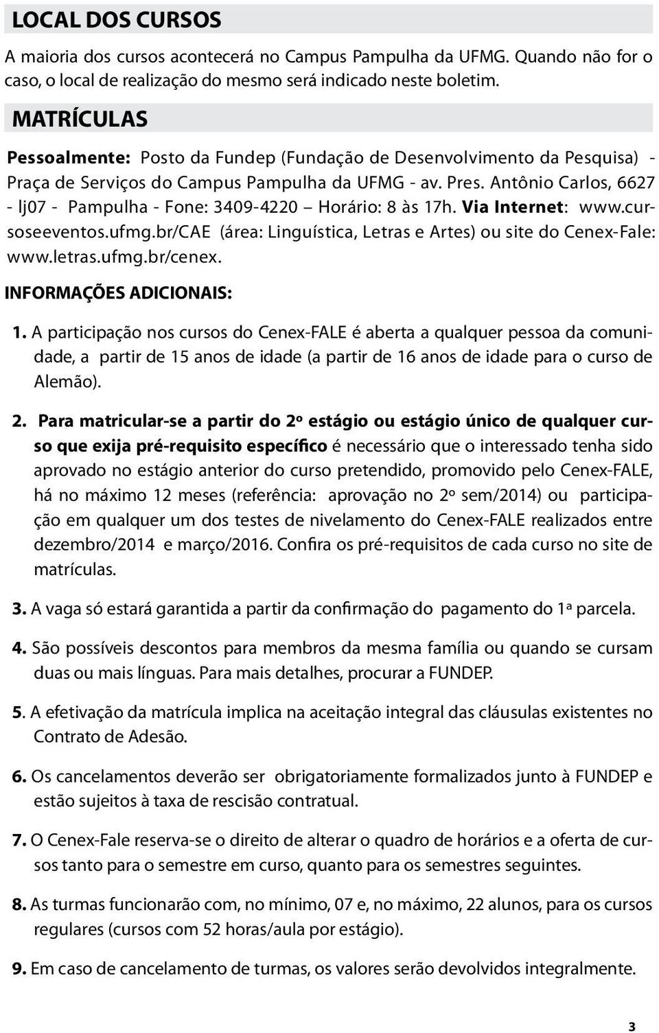 Antônio Carlos, 6627 - lj07 - Pampulha - Fone: 3409-4220 Horário: 8 às 17h. Via Internet: www.cursoseeventos.ufmg.br/cae (área: Linguística, Letras e Artes) ou site do Cenex-Fale: www.letras.ufmg.br/cenex.