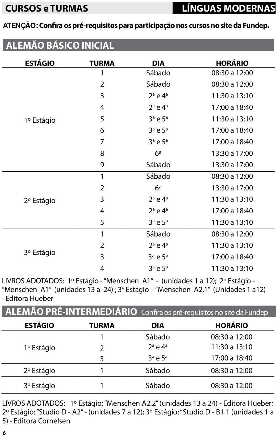 17:00 3 2 a e 4 a 11:30 a 13:10 4 2 a e 4 a 17:00 a 18:40 5 3 a e 5 a 11:30 a 13:10 2 2 a e 4 a 11:30 a 13:10 3 3ª e 5ª 17:00 a 18:40 4 3 a e 5 a 11:30 a 13:10 LIVROS ADOTADOS: - Menschen A1 -