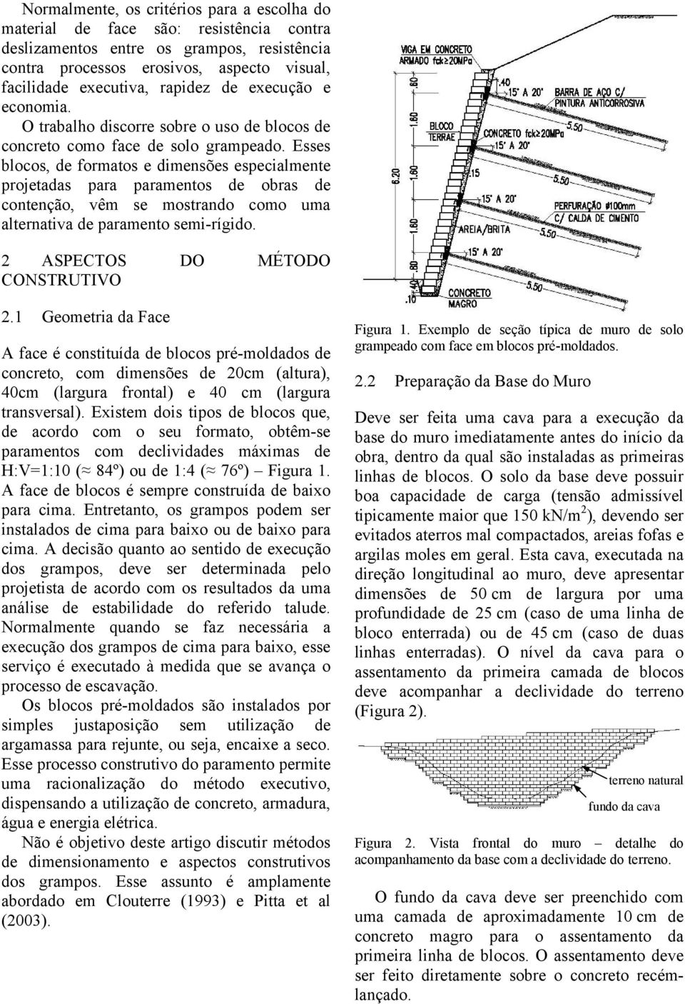 Esses blocos, de formatos e dimensões especialmente projetadas para paramentos de obras de contenção, vêm se mostrando como uma alternativa de paramento semi-rígido.