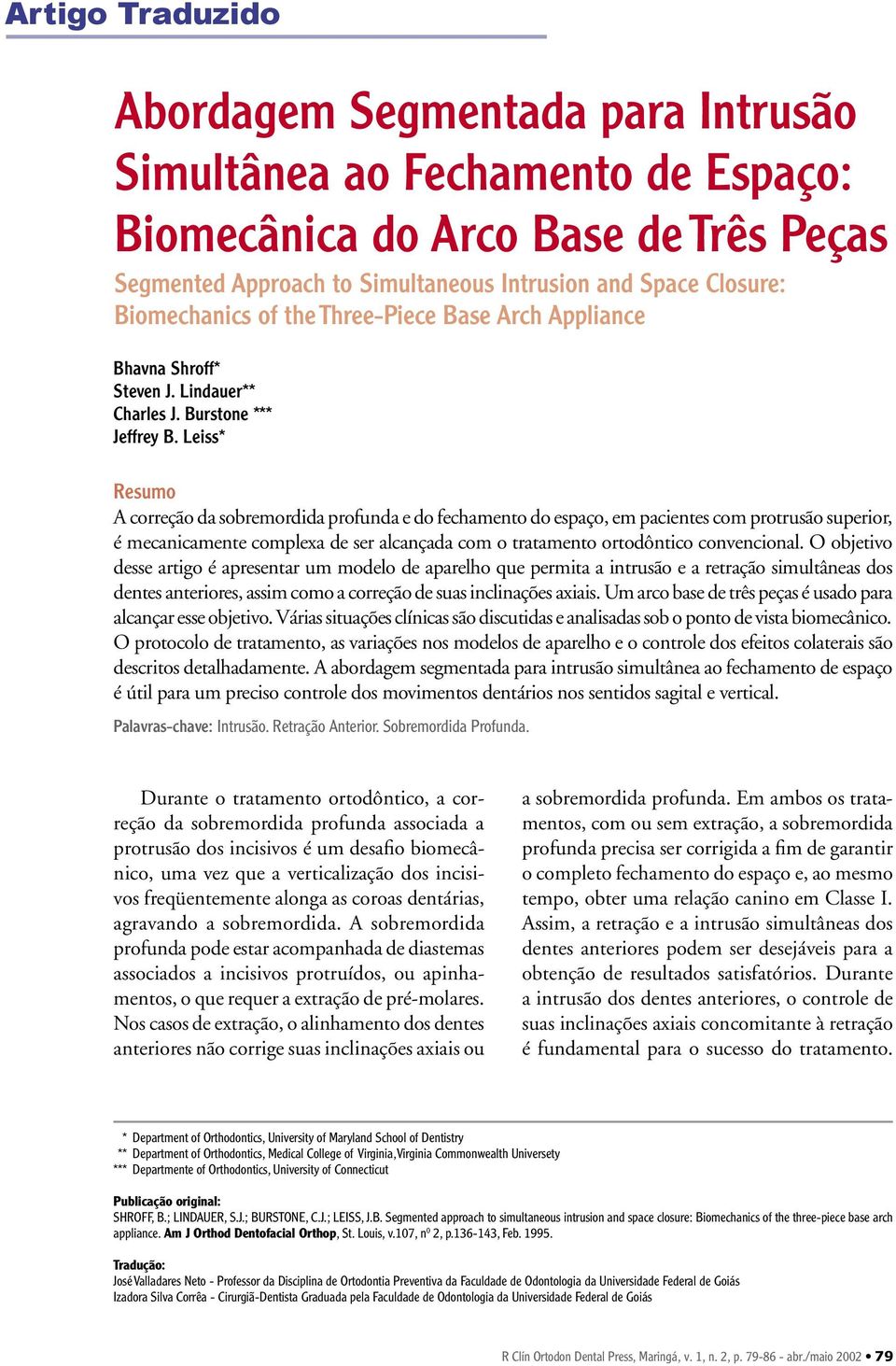 Leiss* Resumo correção da sobremordida profunda e do fechamento do espaço, em pacientes com protrusão superior, é mecanicamente complexa de ser alcançada com o tratamento ortodôntico convencional.