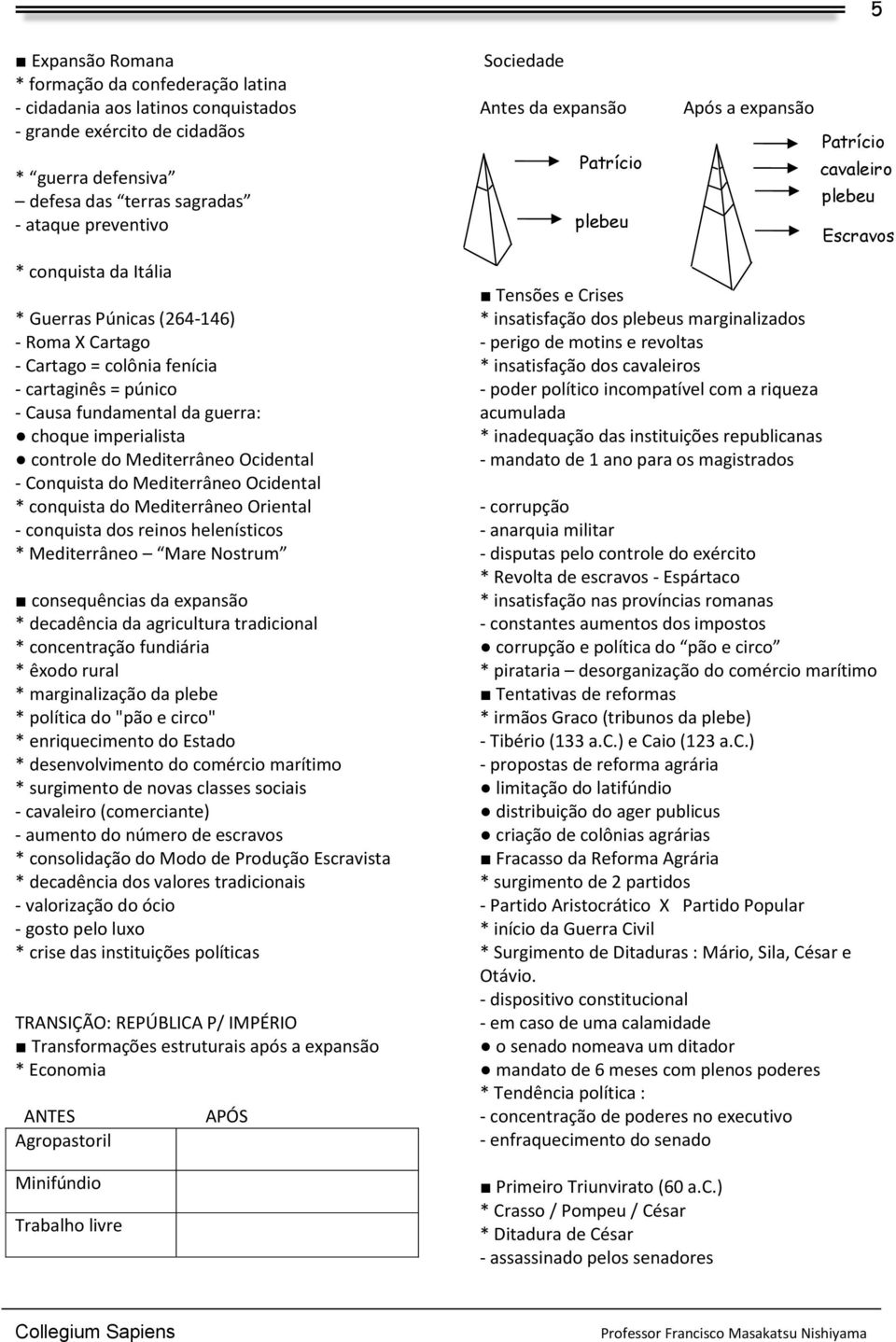 do Mediterrâneo Ocidental * conquista do Mediterrâneo Oriental - conquista dos reinos helenísticos * Mediterrâneo Mare Nostrum consequências da expansão * decadência da agricultura tradicional *