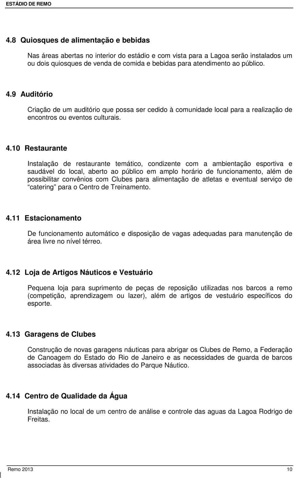 10 Restaurante Instalação de restaurante temático, condizente com a ambientação esportiva e saudável do local, aberto ao público em amplo horário de funcionamento, além de possibilitar convênios com