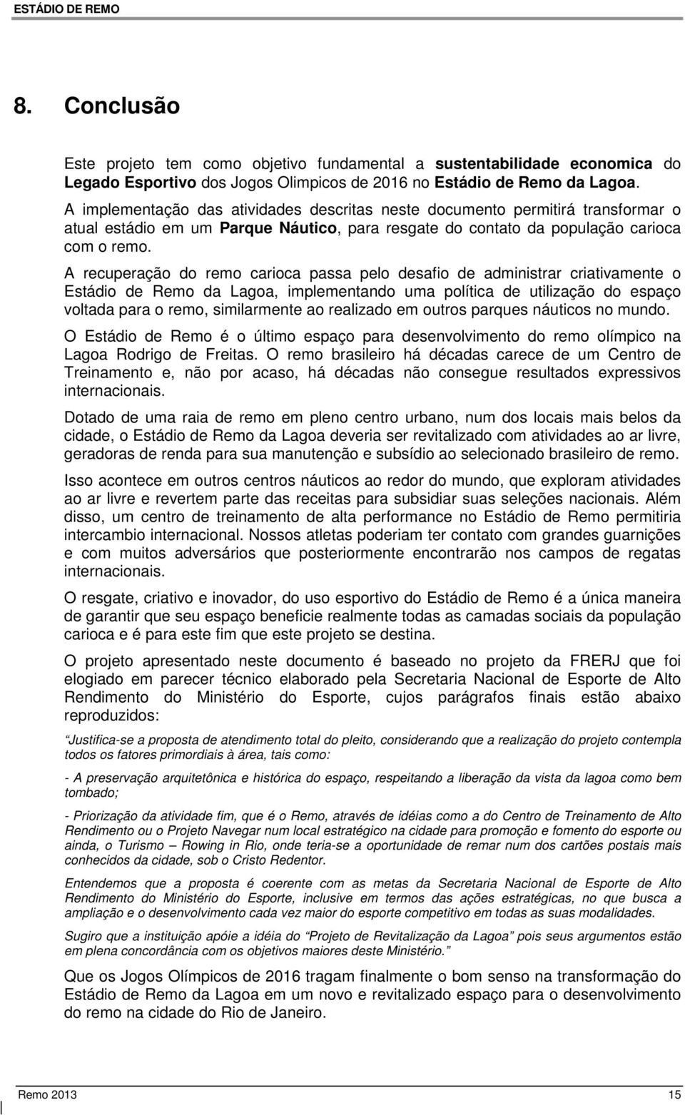 A recuperação do remo carioca passa pelo desafio de administrar criativamente o Estádio de Remo da Lagoa, implementando uma política de utilização do espaço voltada para o remo, similarmente ao