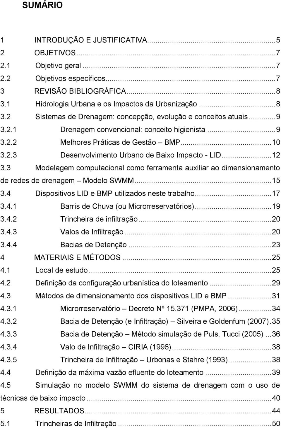 .. 10 3.2.3 Desenvolvimento Urbano de Baixo Impacto - LID... 12 3.3 Modelagem computacional como ferramenta auxiliar ao dimensionamento de redes de drenagem Modelo SWMM... 15 3.