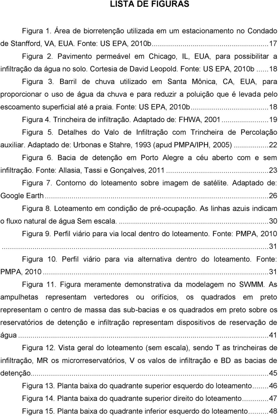 Barril de chuva utilizado em Santa Mônica, CA, EUA, para proporcionar o uso de água da chuva e para reduzir a poluição que é levada pelo escoamento superficial até a praia. Fonte: US EPA, 2010b.